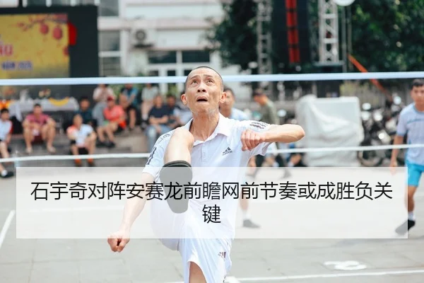 石宇奇对阵安赛龙前瞻网前节奏或成胜负关键 - YIDESPORTS