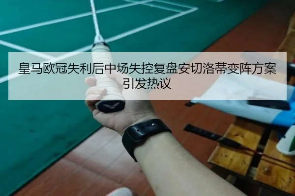 皇马欧冠失利后中场失控复盘安切洛蒂变阵方案引发热议 - YIDESPORTS