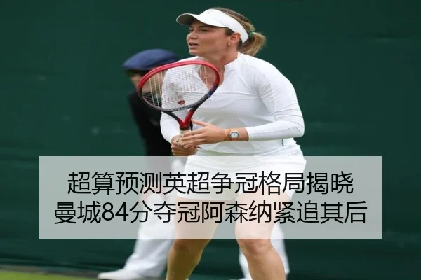 超算预测英超争冠格局揭晓 曼城84分夺冠阿森纳紧追其后（YIDESPORTS）
